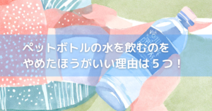 【危険】ペットボトルの水を飲むのをやめたほうがいい理由は５つ！